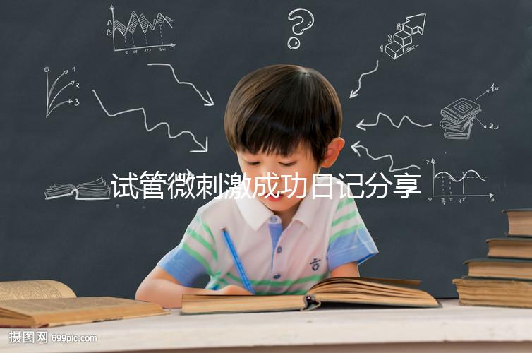 試管微刺激成功日記分享，看看有經驗的大齡姐妹怎么說