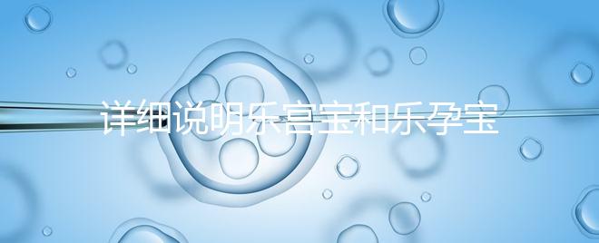 詳細(xì)說明樂宮寶和樂孕寶的區(qū)別看完就知道哪個對子宮更好了