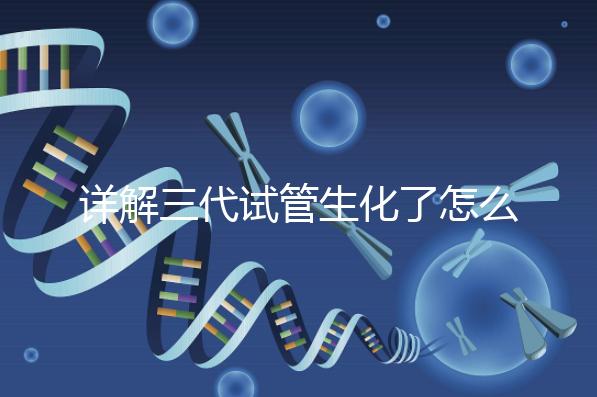 詳解三代試管生化了怎么辦，還要不要繼續移植就看這