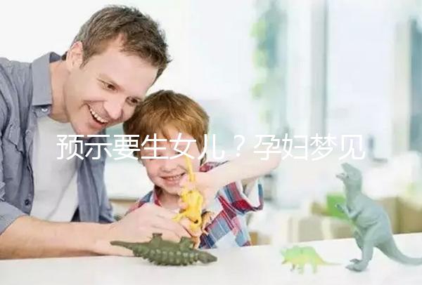預(yù)示要生女兒？孕婦夢(mèng)見生女孩的相關(guān)寓意解讀