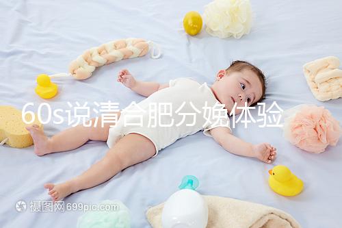 60s說(shuō)清合肥分娩體驗(yàn)多少錢一次,提前預(yù)約還能省錢