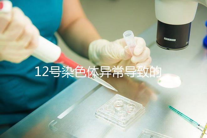12號染色體異常導致的疾病多嗎？多數有肌張力障礙