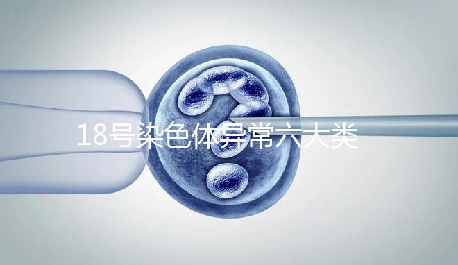 18號(hào)染色體異常六大類(lèi)型:微重復(fù)、缺失對(duì)胎兒影響大