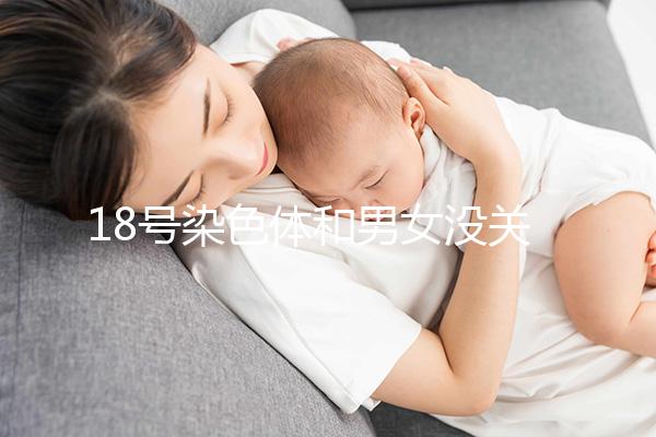 18號染色體和男女沒關系,但發生異常會導致這些疾病