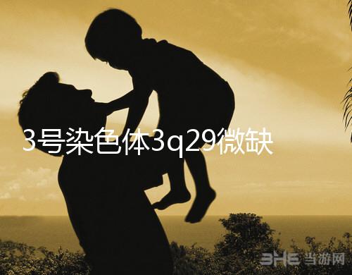 3號染色體3q29微缺失綜合征是什么？會怎么樣？