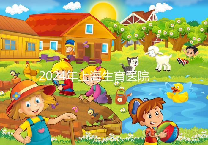 2024年上海生育醫(yī)院名單公布，上海婦幼婦產(chǎn)科排名前十