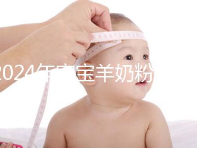 2024年寶寶羊奶粉十大名牌排行榜，飛鶴、美贊臣強勢入選