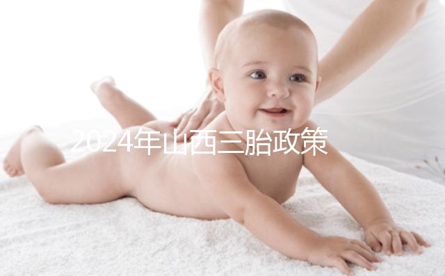 2024年山西三胎政策公布，什么時候開放分地區