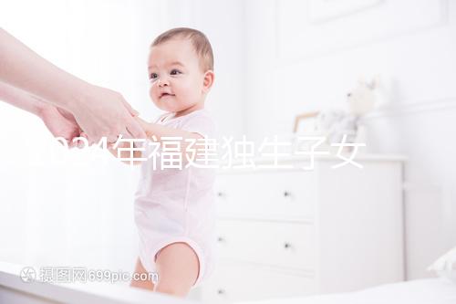 2024年福建獨生子女補(bǔ)貼最新政策,三明滿60歲可獲得兩項獎勵