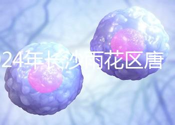 2024年長沙雨花區唐篩多少錢看醫院？帶證件可免費安排