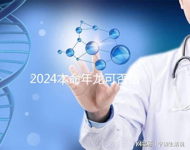 2024本命年龍可否結(jié)婚要早知，哪個(gè)月份好均有講究
