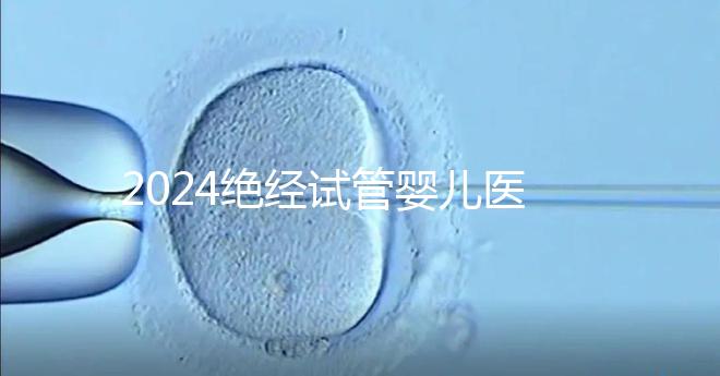 2024絕經(jīng)試管嬰兒醫(yī)院排名匯總，成功率最高就這幾家