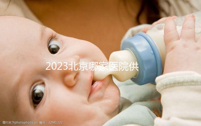 2023北京哪家醫院供精試管強？附北京供精試管醫院排名榜單