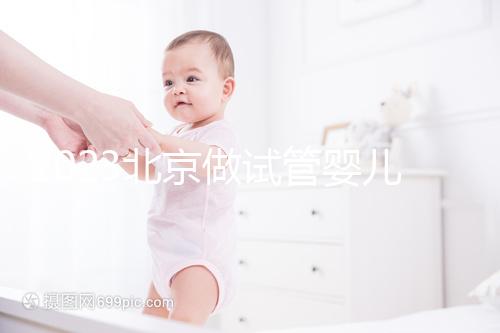 2023北京做試管嬰兒醫院排名較好的已公布！