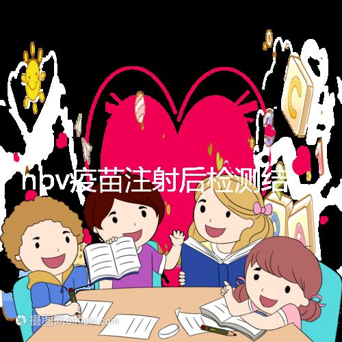hpv疫苗注射后檢測結果很關鍵，產生抗體才能抵御病毒感染